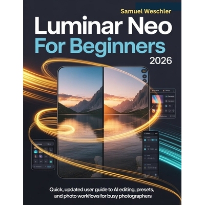 预订 Luminar Neo for Beginners 2026: Quick, Updated User Guide to AI Editing, Presets, and Photo Workflows for Busy Phot