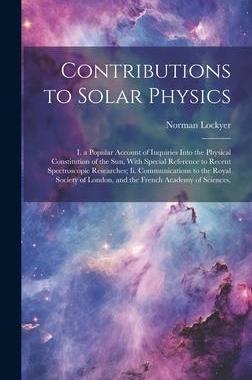 [预订]Contributions to Solar Physics: I. a Popular Account of Inquiries Into the Physical Constitution of  9781021077127