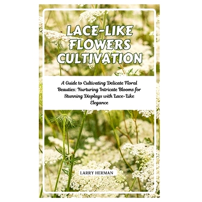 预订 Lace-Like Flowers Cultivation: A Guide to Cultivating Delicate Floral Beauties: Nurturing Intricate Blooms for Stun