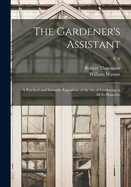 [预订]The Gardener’s Assistant; a Practical and Scientific Exposition of the Art of Gardening in All Its 9781014636508