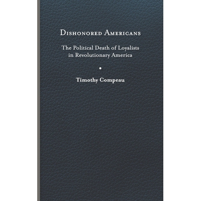 预订 Dishonored Americans: The Political Death of Loyalists in Revolutionary America 耻辱的美国人：美国*时期效忠派的政治