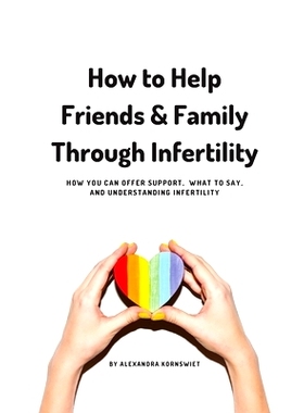 预订 How to Help Friends and Family Through Infertility: How You Can Offer Support, What To Say, and Understanding Infer