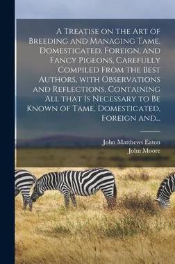 [预订]A Treatise on the Art of Breeding and Managing Tame, Domesticated, Foreign, and Fancy Pigeons, Caref 9781013520662