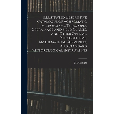 预订 Illustrated Descriptive Catalogue of Achromatic Microscopes, Telescopes, Opera, Race and Field Glasses, and Other O