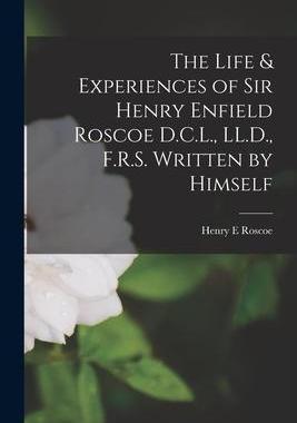 [预订]The Life & Experiences of Sir Henry Enfield Roscoe D.C.L., LL.D., F.R.S. Written by Himself 9781016115162
