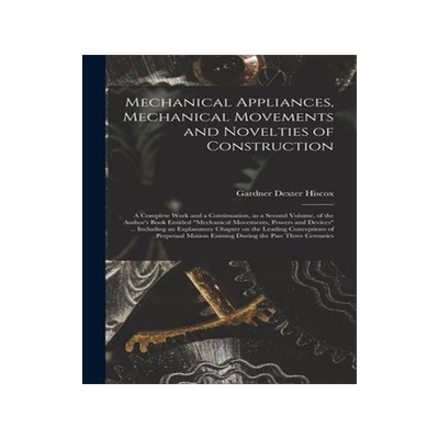 [预订]Mechanical Appliances, Mechanical Movements and Novelties of Construction; a Complete Work and a Con 9781014327314