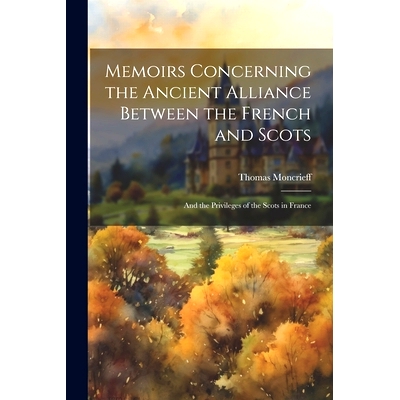 预订 Memoirs Concerning the Ancient Alliance Between the French and Scots: And the Privileges of the Scots in France: 97