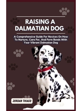 预订 Dalmatian Dog: A Comprehensive Guide For Novices On How To Nurture, Care For, And Form Bonds With Your Vibrant Dalm