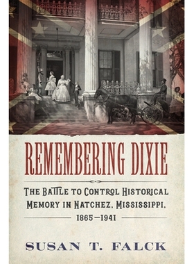预订 Remembering Dixie: The Battle to Control Historical Memory in Natchez, Mississippi, 1865-1941 记住迪克西: 978149682