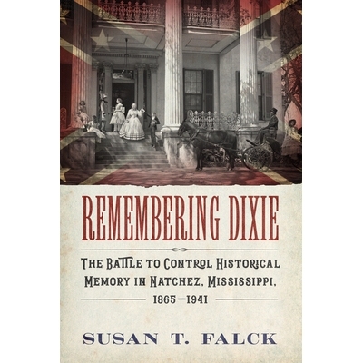 预订 Remembering Dixie: The Battle to Control Historical Memory in Natchez, Mississippi, 1865-1941 记住迪克西: 978149682