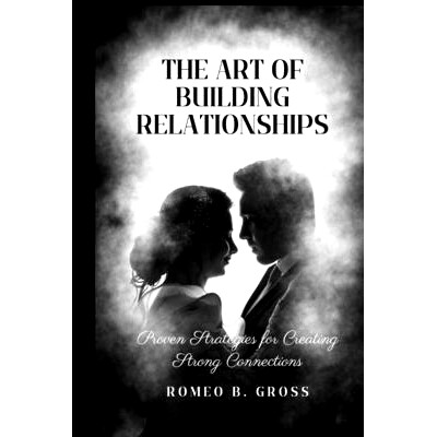 预订 The Art of Building Relationships: Proven Strategies for Creating Strong Connections: 9798374719451