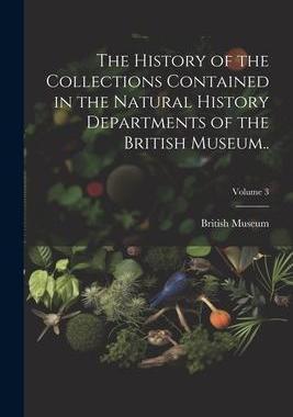 [预订]The History of the Collections Contained in the Natural History Departments of the British Museum..; 9781021946898