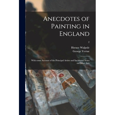 预订 Anecdotes of Painting in England: With Some Account of the Principal Artists and Incidental Notes on Other Arts; 2:
