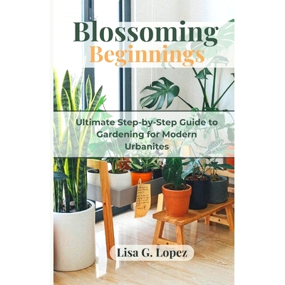 预订 Blossoming Beginnings: The Ultimate Step-by-Step Guide to Gardening for Modern Urbanites: 9798877375192