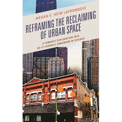预订 Reframing the Reclaiming of Urban Space: A Feminist Exploration into Do-It-Yourself Urbanism in Chicago 重塑都市空