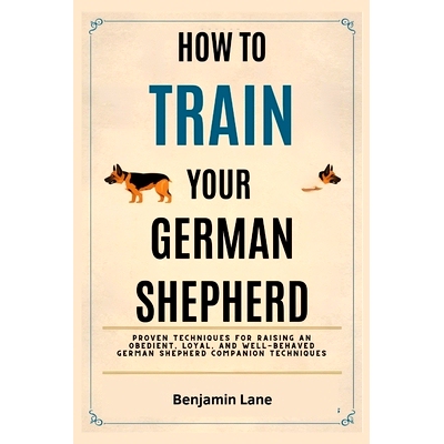 预订 How to Train Your German Shepherd: Proven Techniques for Raising an Obedient, Loyal, and Well-Behaved German Shephe