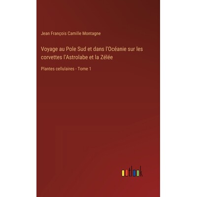预订 Voyage au Pole Sud et dans l’Océanie sur les corvettes l’Astrolabe et la Zélée: Plantes cellulaires - Tome 1: