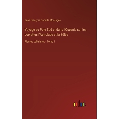 预订 Voyage au Pole Sud et dans l’Océanie sur les corvettes l’Astrolabe et la Zélée: Plantes cellulaires - Tome 1: