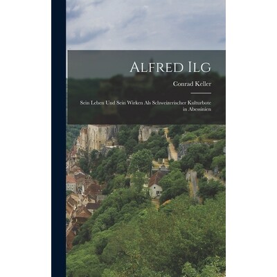 预订 Alfred Ilg: Sein Leben und Sein Wirken als Schweizerischer Kulturbote in Abessinien 9781015756298