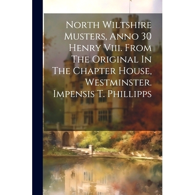 预订 North Wiltshire Musters, Anno 30 Henry Viii. From The Original In The Chapter House, Westminster. Impensis T. Phill