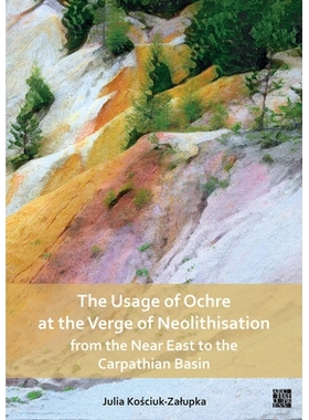 预订 The Usage of Ochre at the Verge of Neolithisation from the Near East to the Carpathian Basin 赭石在从近东到喀尔巴阡