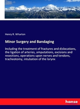 预订 Minor Surgery and Bandaging: Including the treatment of fractures and dislocations, the ligation of arteries, amput