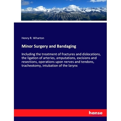预订 Minor Surgery and Bandaging: Including the treatment of fractures and dislocations, the ligation of arteries, amput