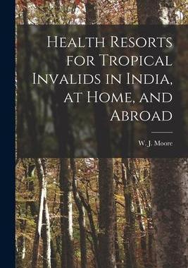 [预订]Health Resorts for Tropical Invalids in India, at Home, and Abroad [electronic Resource] 9781013581144