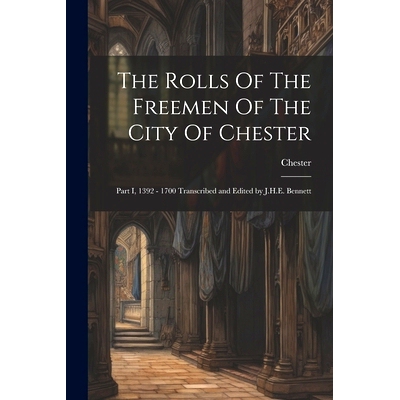 预订 The Rolls Of The Freemen Of The City Of Chester: Part I, 1392 - 1700 Transcribed and Edited by J.H.E. Bennett: 9781