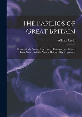 [预订]The Papilios of Great Britain: Systematically Arranged, Accurately Engraved, and Painted From Nature 9781013647024