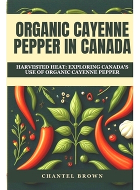 预订 Organic Cayenne Pepper in Canada: Harvested Heat: Exploring Canada’s Use of Organic Cayenne Pepper: 9798322283997
