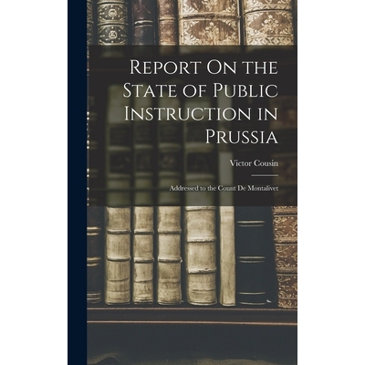 预订 Report On the State of Public Instruction in Prussia: Addressed to the Count De Montalivet 9781017672152