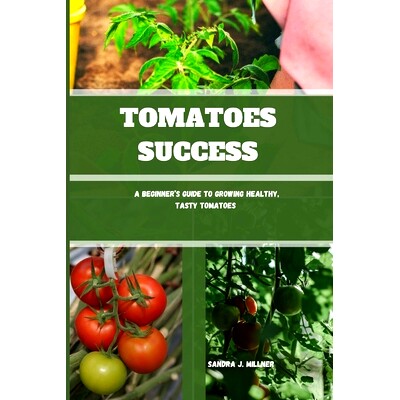预订 Tomatoes Success: A Beginner’s Guide to Growing Healthy, Tasty Tomatoes: 9798326649034