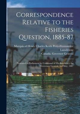 [预订]Correspondence Relative to the Fisheries Question, 1885-87 [microform]: Presented to Parliament by C 9781013316265
