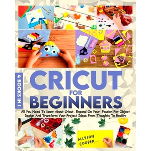 预订 Cricut For Beginners: 4 books in 1: All You Need To Know About Cricut, Expand On Your Passion For Object Design And