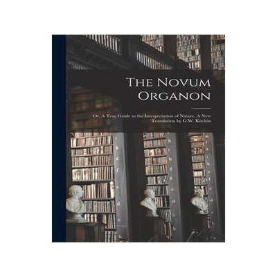 [预订]The Novum Organon; or, A True Guide to the Interpretation of Nature. A new Translation by G.W. Kitch 9781017025101