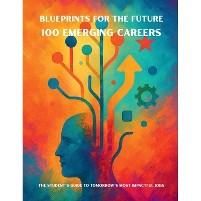预订 Blueprints for the Future: 100 Emerging Careers: The Student’s Guide to Tomorrow’s Most Impactful Jobs: 979889826
