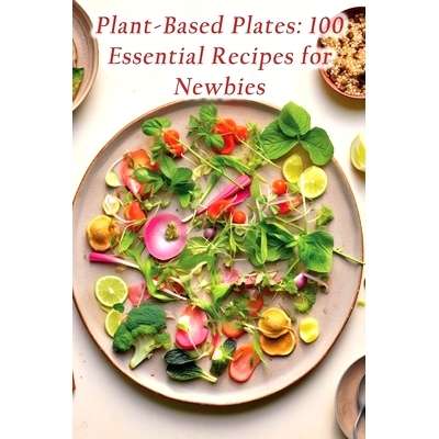 预订 Plant-Based Plates: 100 Essential Recipes for Newbies: 9798866110780