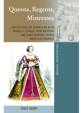 预订 Queens, Regents, Mistresses: Reflections on Extracting Elite Women’s Stories from Medieval and Early Modern French