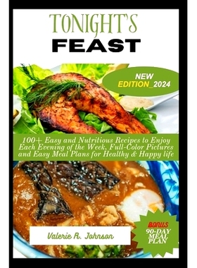 预订 Tonight’s Feast: 100+ Easy and Nutritious Recipes to Enjoy Each Evening of the Week, Full-Color Pictures and Easy