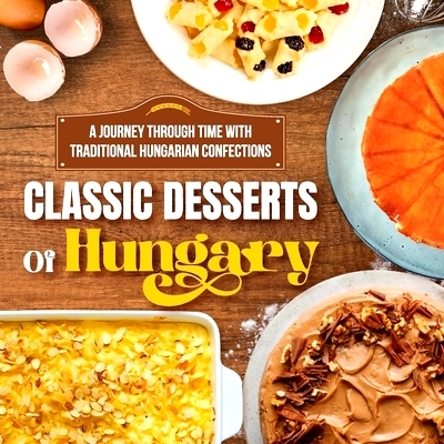 预订 Classic Desserts Of Hungary: A Journey Through Time with Traditional Hungarian Confections: Delicious Dessert Recip
