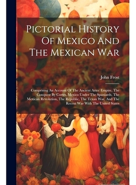 预订 Pictorial History Of Mexico And The Mexican War: Comprising An Account Of The Ancient Aztec Empire, The Conquest By