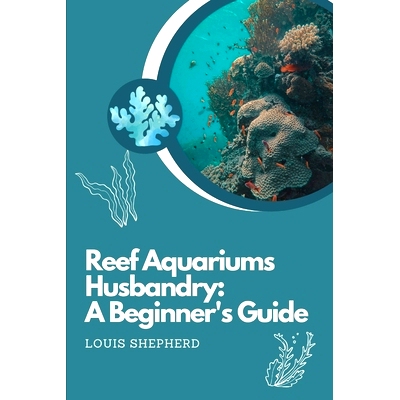 预订 Reef Aquariums Husbandry: A Beginner’s Guide: Understanding Water Parameters, Feeding and Nutrition, Maintenance a
