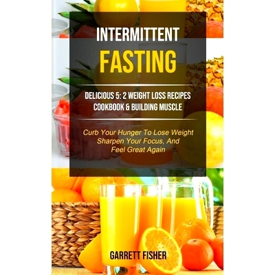 预订 Intermittent Fasting: Delicious 5: 2 Weight Loss Recipes Cookbook & Building Muscle (Curb Your Hunger To Lose Weigh