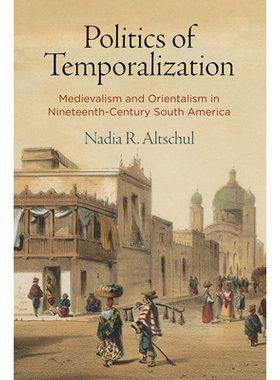 预订 Politics of Temporalization: Medievalism and Orientalism in Nineteenth-Century South America 临时政治：19世纪南美的