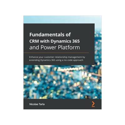 [预订]Fundamentals of CRM with Dynamics 365 and Power Platform: Enhance your customer relationship managem 9781789950243