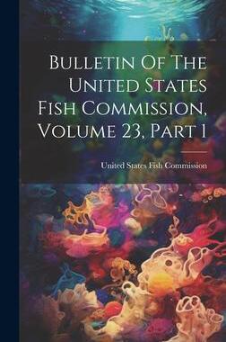 [预订]Bulletin Of The United States Fish Commission, Volume 23, Part 1 9781021028303