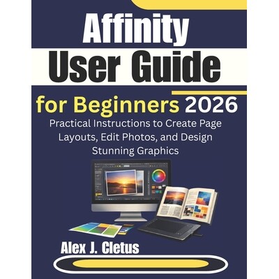 预订 Affinity User Guide for Beginners 2026: Practical Instructions to Create Page Layouts, Edit Photos, and Design Stun