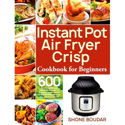 预订 Instant Pot Air Fryer Crisp Cookbook for Beginners: 600 Easy, Healthy and Delicious Recipes for Cooking Easier, Fas