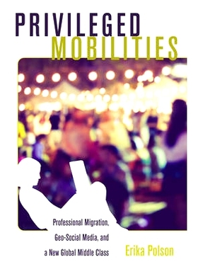 预订 Privileged Mobilities: Professional Migration, Geo-Social Media, and a New Global Middle Class 特权的迁移率：专业迁